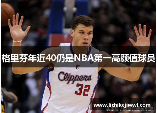 格里芬年近40仍是NBA第一高颜值球员