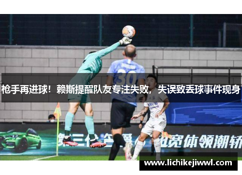 枪手再进球！赖斯提醒队友专注失败，失误致丢球事件现身